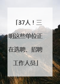 37人！三明这些单位正在选聘、招聘工作人员