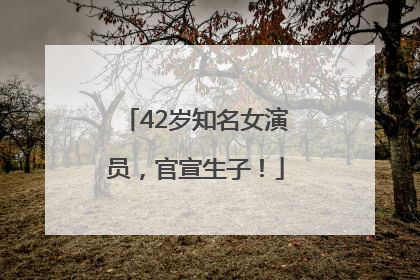 42岁知名女演员，官宣生子！