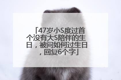 47岁小S度过首个没有大S陪伴的生日，被问如何过生日，回复6个字