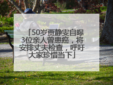 50岁贾静雯自曝3位亲人曾患癌，将安排丈夫检查，呼吁大家珍惜当下