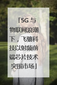 5G 与物联网浪潮下，飞骧科技以射频前端芯片技术突围市场