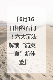 6月16日相约石门！六大玩法解锁“清爽一夏”新体验