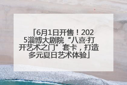 6月1日开售！2025淄博大剧院“八喜·打开艺术之门”套卡，打造多元夏日艺术体验