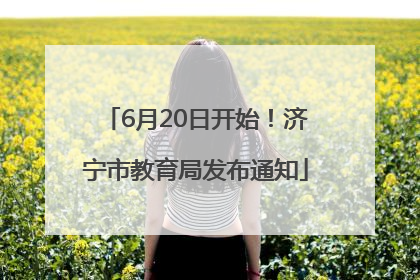 6月20日开始！济宁市教育局发布通知