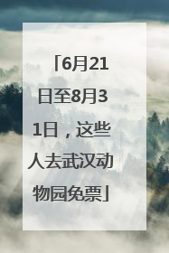 6月21日至8月31日，这些人去武汉动物园免票