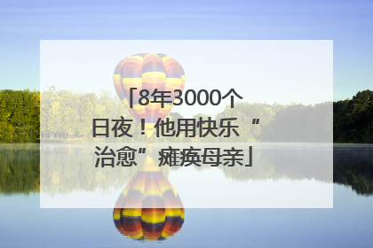 8年3000个日夜！他用快乐“治愈”瘫痪母亲