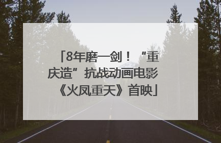 8年磨一剑！“重庆造”抗战动画电影《火凤重天》首映