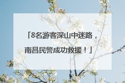 8名游客深山中迷路，南昌民警成功救援！