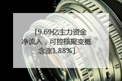 9.69亿主力资金净流入，可控核聚变概念涨1.88%
