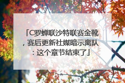 C罗蝉联沙特联赛金靴，赛后更新社媒暗示离队：这个章节结束了