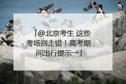 @北京考生 这些考场别走错！高考期间出行提示→