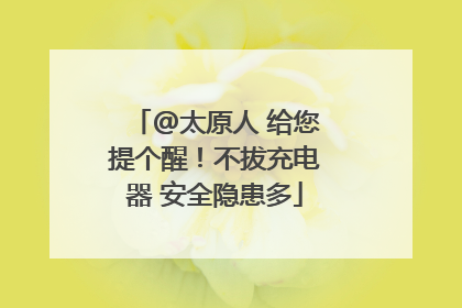 @太原人 给您提个醒！不拔充电器 安全隐患多
