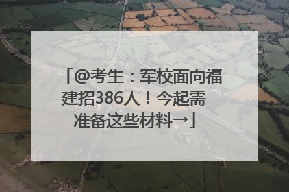 @考生：军校面向福建招386人！今起需准备这些材料→