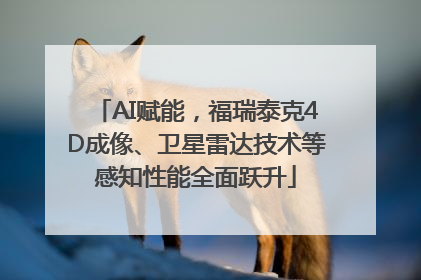 AI赋能，福瑞泰克4D成像、卫星雷达技术等感知性能全面跃升