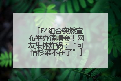 F4组合突然宣布举办演唱会！网友集体炸锅：“可惜杉菜不在了”